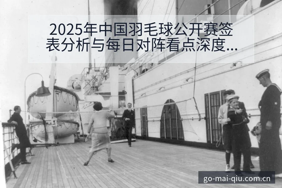 2025年中国羽毛球公开赛签表分析与每日对阵看点深度解读 - 买球站