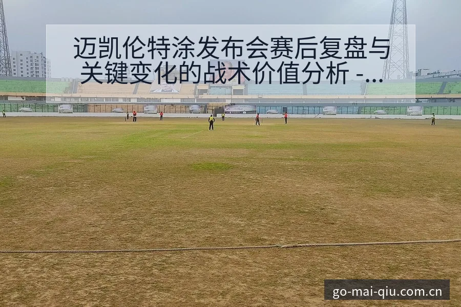 迈凯伦特涂发布会赛后复盘与关键变化的战术价值分析 - 买球站